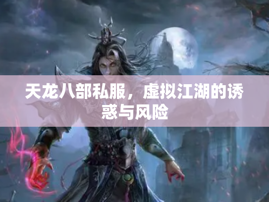 天龙八部私服，虚拟江湖的诱惑与风险
