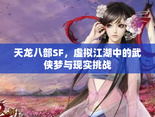 天龙八部SF，虚拟江湖中的武侠梦与现实挑战