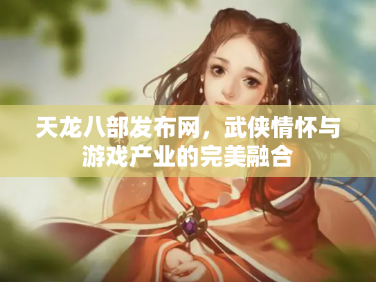 天龙八部发布网，武侠情怀与游戏产业的完美融合