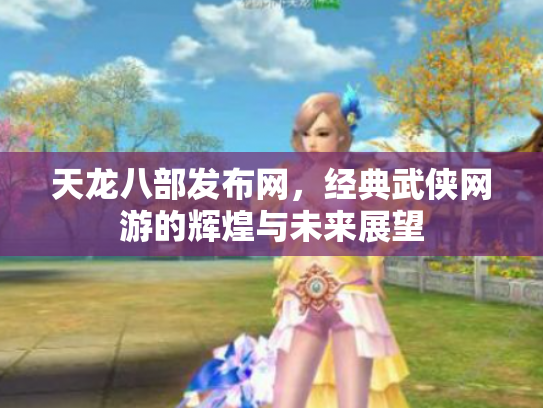 天龙八部发布网，经典武侠网游的辉煌与未来展望