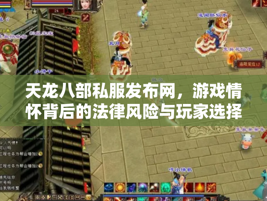 天龙八部私服发布网，游戏情怀背后的法律风险与玩家选择