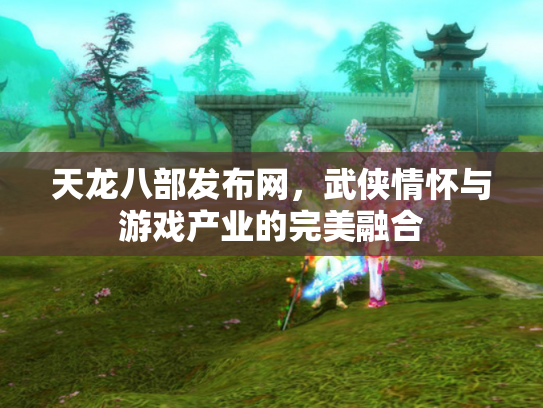 天龙八部发布网，武侠情怀与游戏产业的完美融合