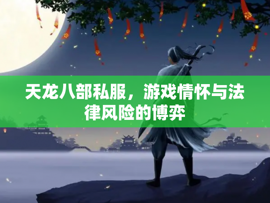 天龙八部私服，游戏情怀与法律风险的博弈