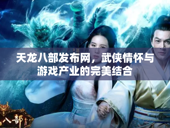 天龙八部发布网，武侠情怀与游戏产业的完美结合