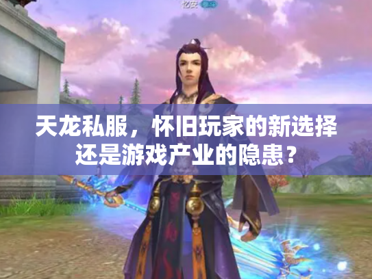 天龙私服，怀旧玩家的新选择还是游戏产业的隐患？