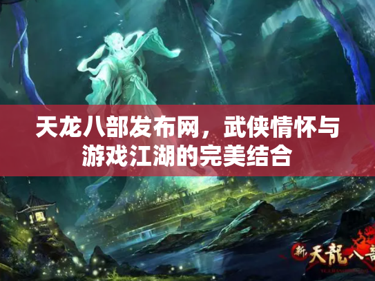 天龙八部发布网，武侠情怀与游戏江湖的完美结合