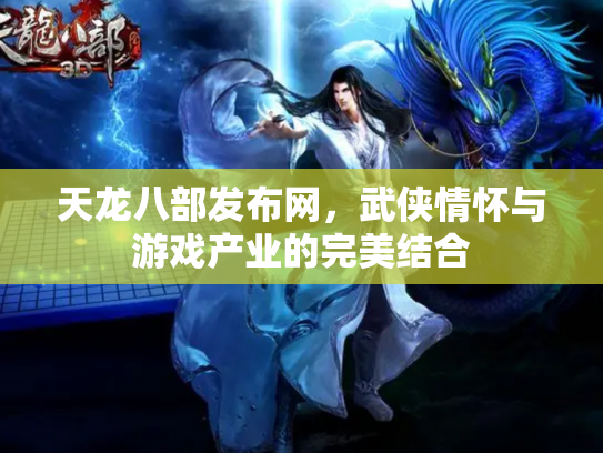 天龙八部发布网，武侠情怀与游戏产业的完美结合
