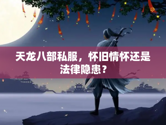 天龙八部私服，怀旧情怀还是法律隐患？