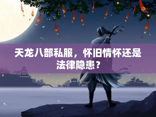 天龙八部私服，怀旧情怀还是法律隐患？