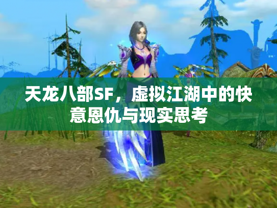 天龙八部SF，虚拟江湖中的快意恩仇与现实思考