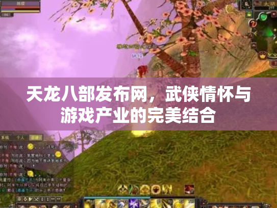 天龙八部发布网，武侠情怀与游戏产业的完美结合