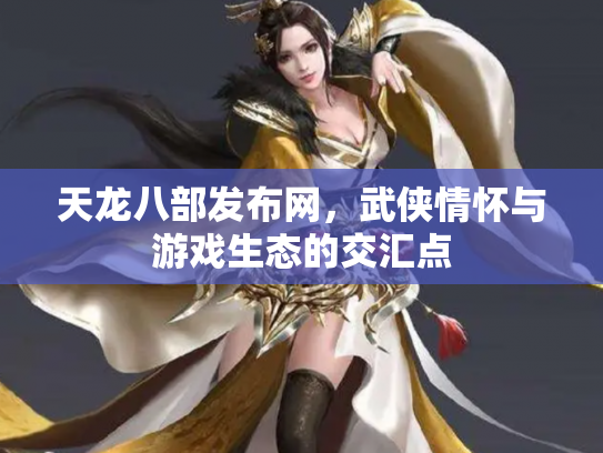 天龙八部发布网，武侠情怀与游戏生态的交汇点