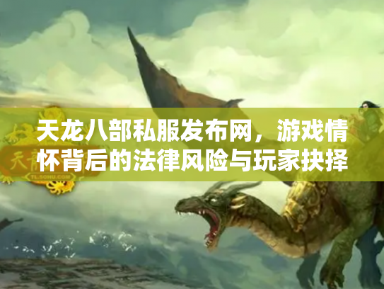 天龙八部私服发布网，游戏情怀背后的法律风险与玩家抉择