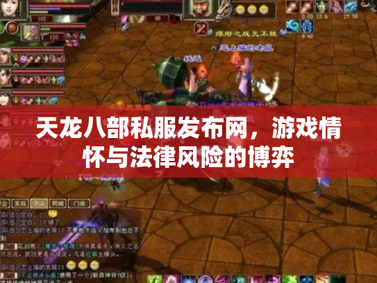 天龙八部私服发布网，游戏情怀与法律风险的博弈