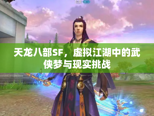 天龙八部SF，虚拟江湖中的武侠梦与现实挑战