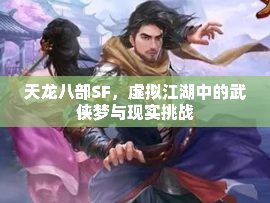天龙八部SF，虚拟江湖中的武侠梦与现实挑战