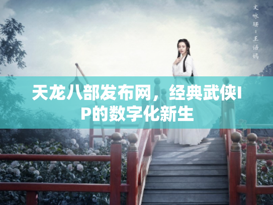 天龙八部发布网，经典武侠IP的数字化新生
