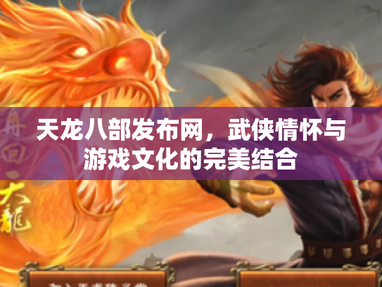 天龙八部发布网，武侠情怀与游戏文化的完美结合