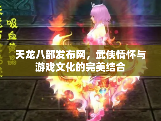 天龙八部发布网，武侠情怀与游戏文化的完美结合