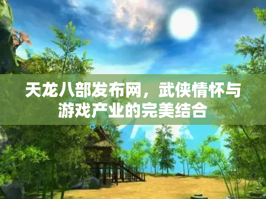 天龙八部发布网，武侠情怀与游戏产业的完美结合