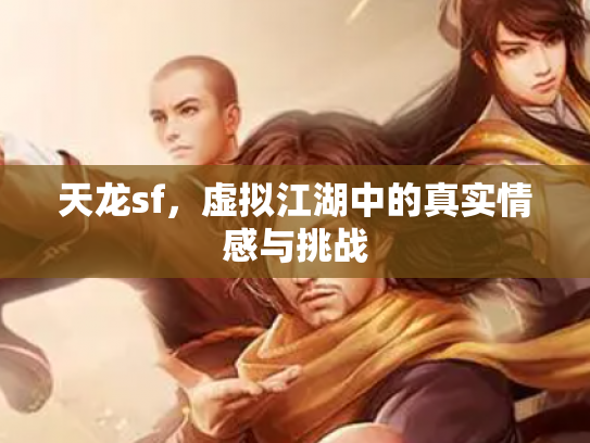 天龙sf，虚拟江湖中的真实情感与挑战