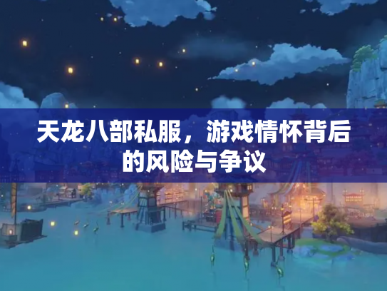 天龙八部私服，游戏情怀背后的风险与争议