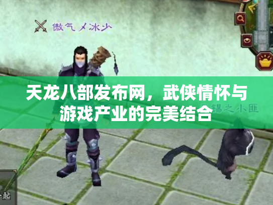 天龙八部发布网，武侠情怀与游戏产业的完美结合