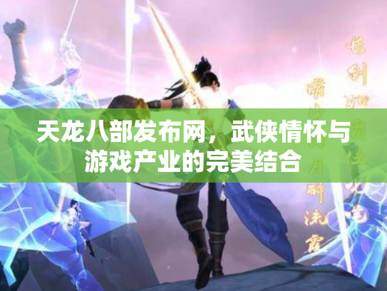 天龙八部发布网，武侠情怀与游戏产业的完美结合