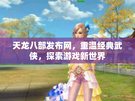 天龙八部发布网，重温经典武侠，探索游戏新世界