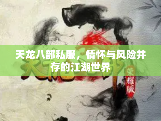 天龙八部私服，情怀与风险并存的江湖世界