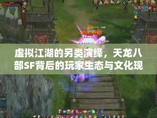 虚拟江湖的另类演绎，天龙八部SF背后的玩家生态与文化现象