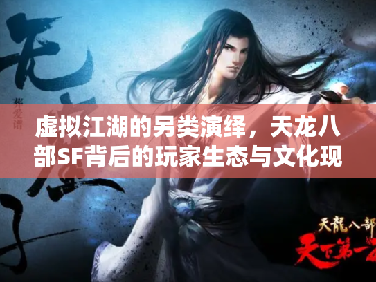 虚拟江湖的另类演绎，天龙八部SF背后的玩家生态与文化现象