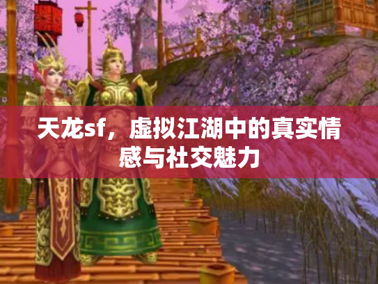 天龙sf，虚拟江湖中的真实情感与社交魅力