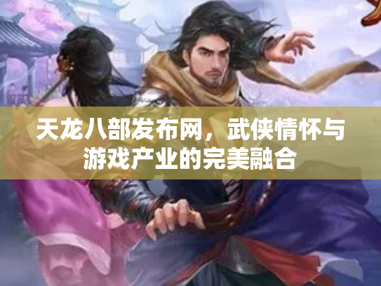 天龙八部发布网，武侠情怀与游戏产业的完美融合