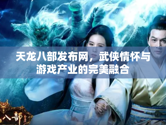 天龙八部发布网，武侠情怀与游戏产业的完美融合