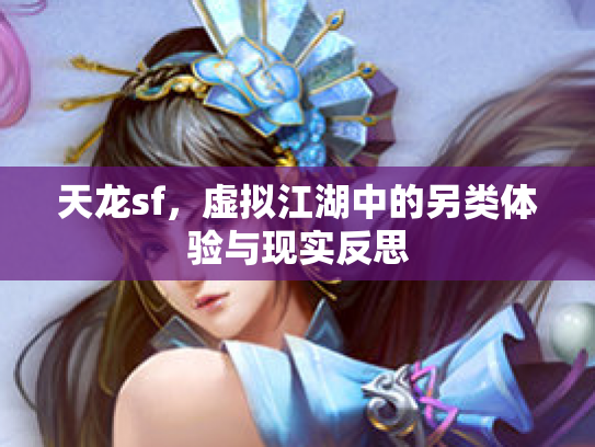 天龙sf，虚拟江湖中的另类体验与现实反思