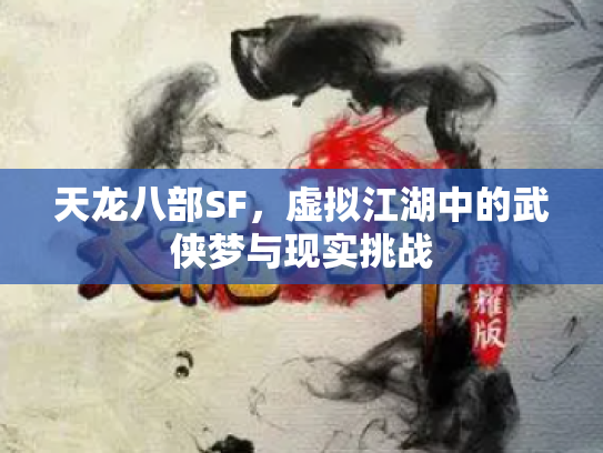 天龙八部SF，虚拟江湖中的武侠梦与现实挑战