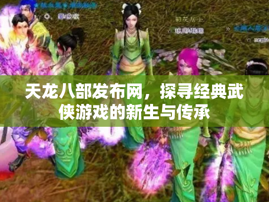天龙八部发布网，探寻经典武侠游戏的新生与传承