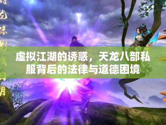虚拟江湖的诱惑，天龙八部私服背后的法律与道德困境