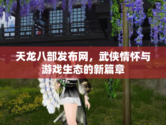 天龙八部发布网，武侠情怀与游戏生态的新篇章