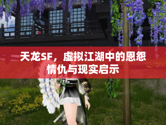 天龙SF，虚拟江湖中的恩怨情仇与现实启示