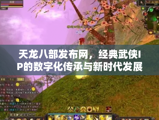 天龙八部发布网，经典武侠IP的数字化传承与新时代发展