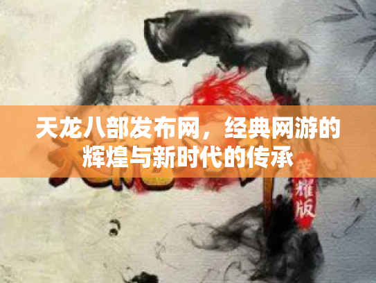 天龙八部发布网，经典网游的辉煌与新时代的传承