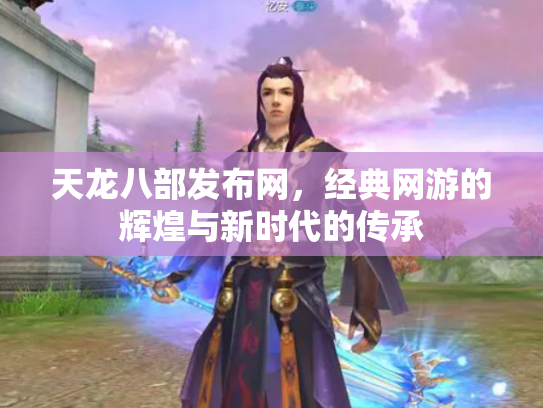 天龙八部发布网，经典网游的辉煌与新时代的传承