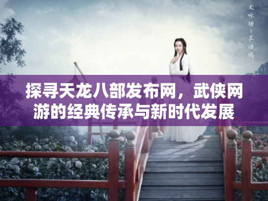 探寻天龙八部发布网，武侠网游的经典传承与新时代发展
