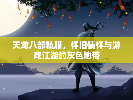 天龙八部私服，怀旧情怀与游戏江湖的灰色地带