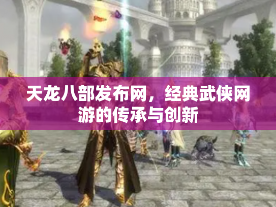 天龙八部发布网，经典武侠网游的传承与创新