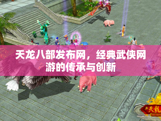 天龙八部发布网，经典武侠网游的传承与创新
