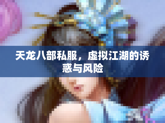 天龙八部私服，虚拟江湖的诱惑与风险