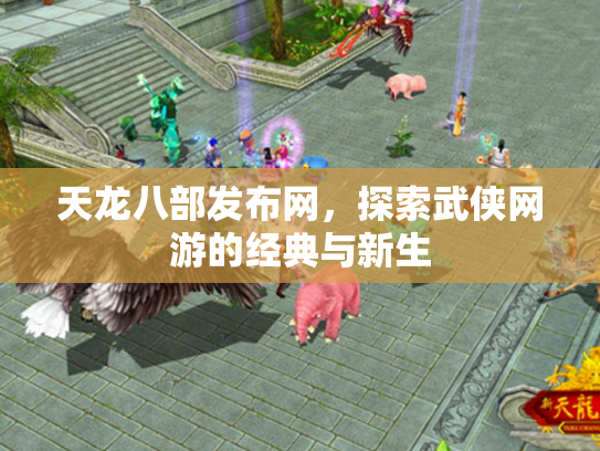 天龙八部发布网，探索武侠网游的经典与新生